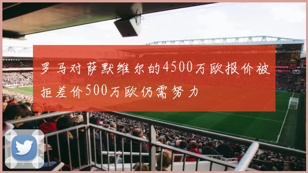 罗马对萨默维尔的4500万欧报价被拒差价500万欧仍需努力