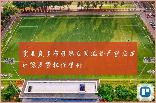 霍里直言布劳恩合同溢价严重应该让德罗赞担任替补