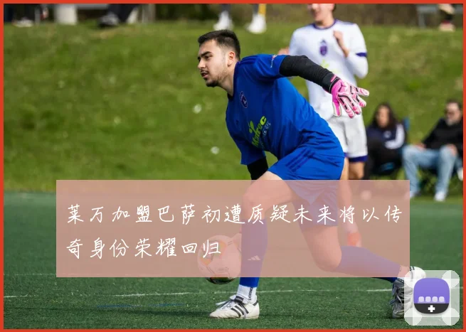莱万加盟巴萨初遭质疑未来将以传奇身份荣耀回归