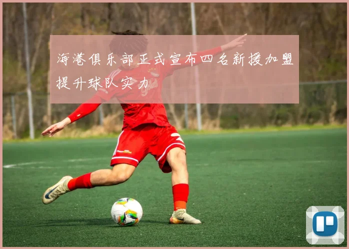 海港俱乐部正式宣布四名新援加盟提升球队实力