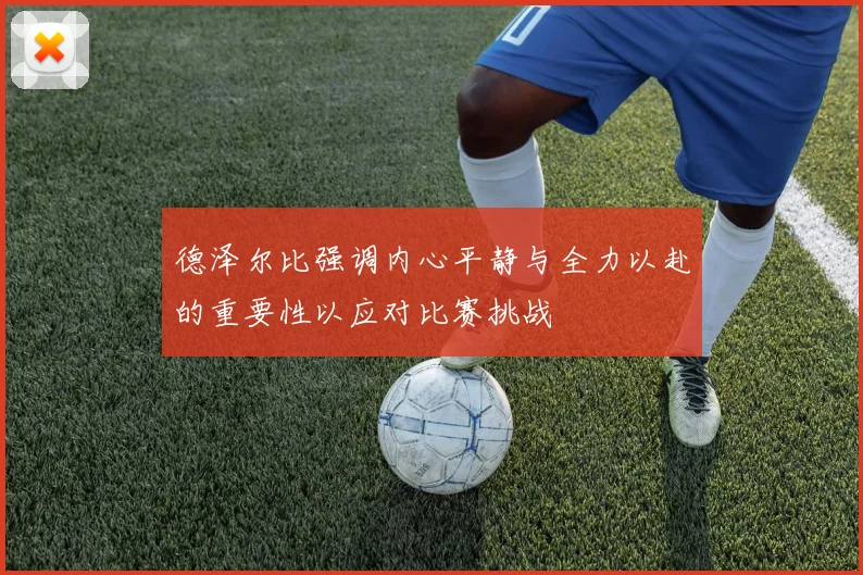 德泽尔比强调内心平静与全力以赴的重要性以应对比赛挑战