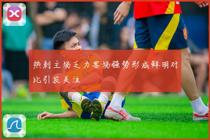 热刺主场乏力客场强势形成鲜明对比引发关注