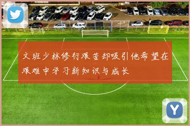 文班少林修行艰苦却吸引他希望在艰难中学习新知识与成长