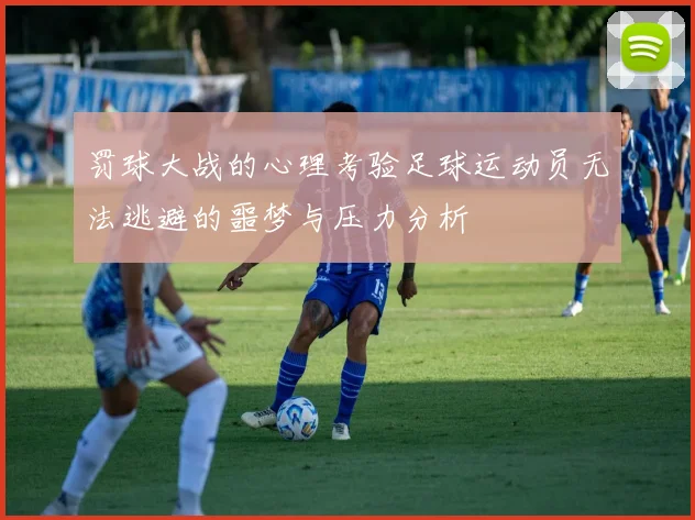 罚球大战的心理考验足球运动员无法逃避的噩梦与压力分析