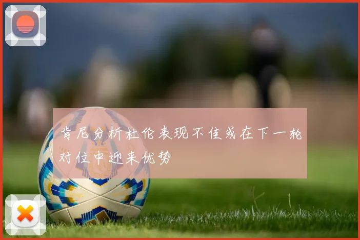 肯尼分析杜伦表现不佳或在下一轮对位中迎来优势