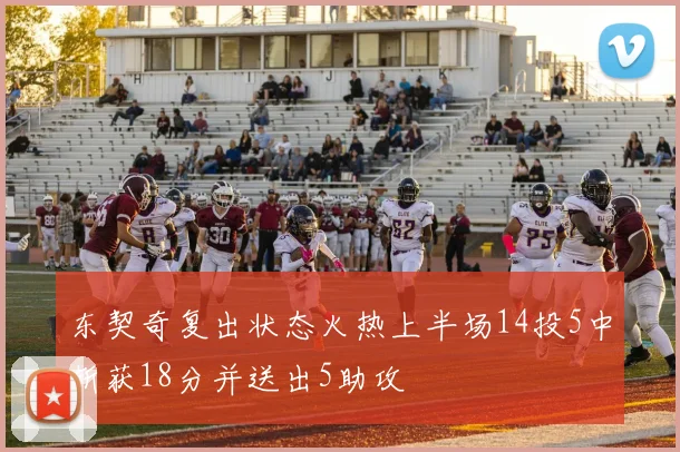 东契奇复出状态火热上半场14投5中斩获18分并送出5助攻
